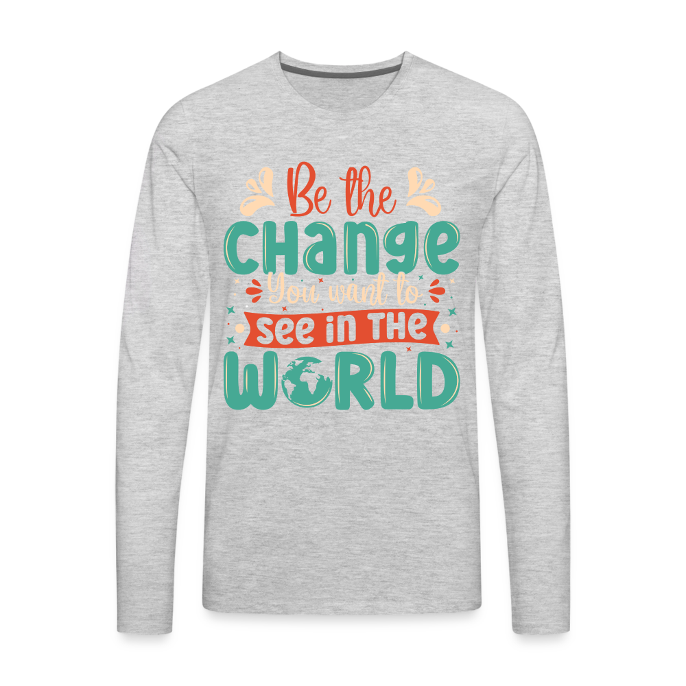 Be The Change You Want To See In The World Men's Premium Long Sleeve T-Shirt - heather gray