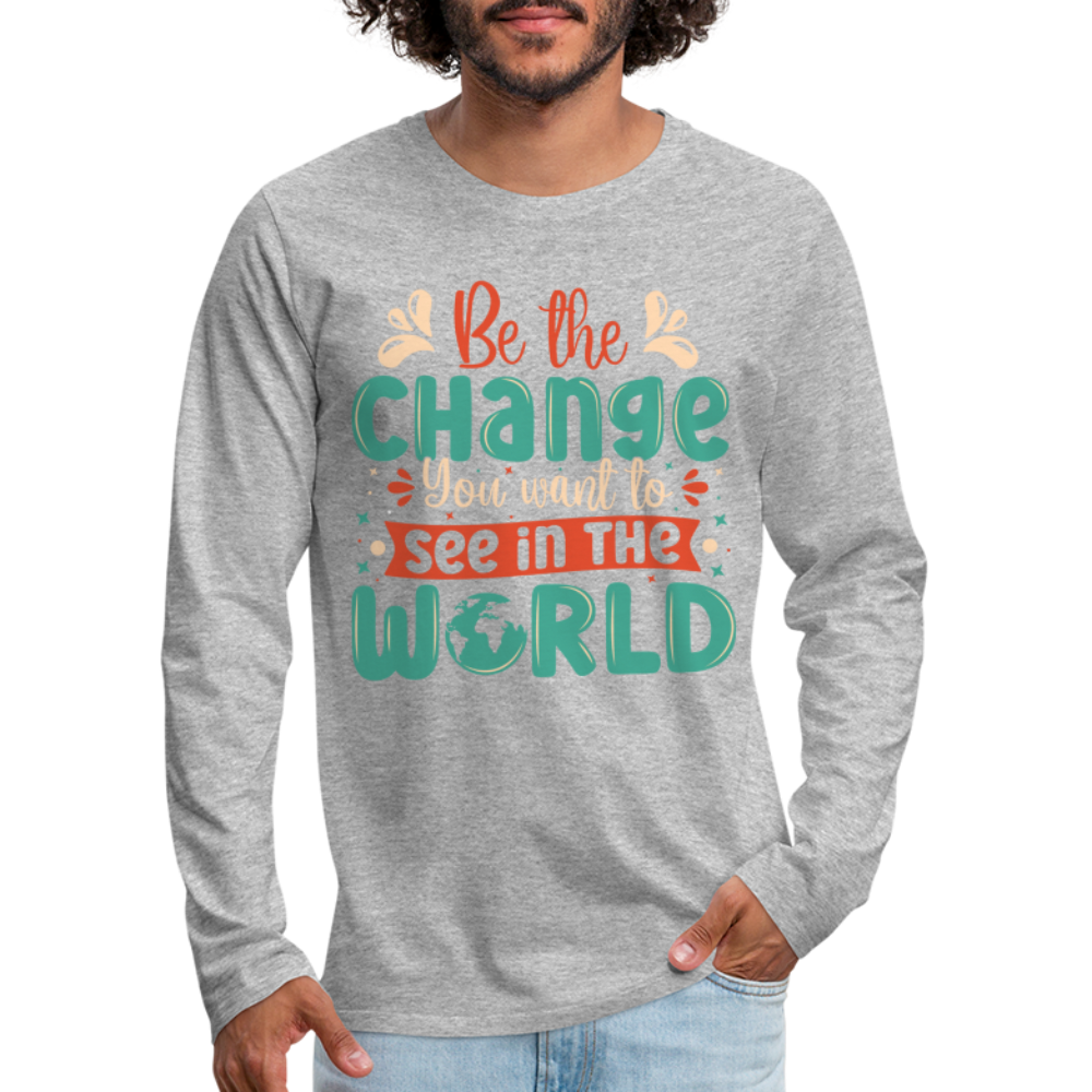 Be The Change You Want To See In The World Men's Premium Long Sleeve T-Shirt - heather gray