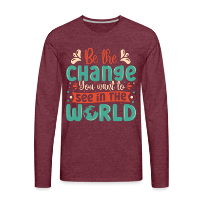 Be The Change You Want To See In The World Men's Premium Long Sleeve T-Shirt - heather burgundy