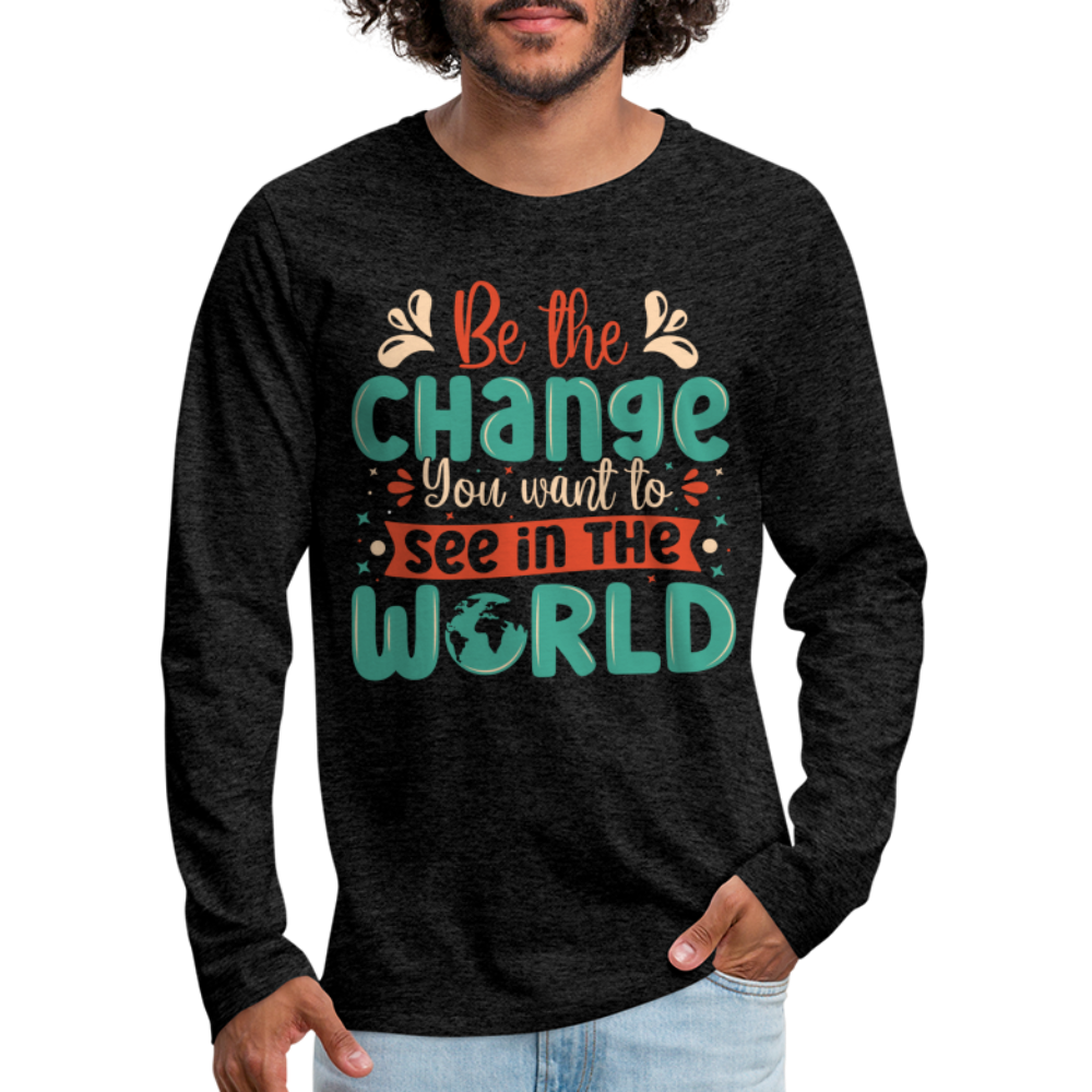 Be The Change You Want To See In The World Men's Premium Long Sleeve T-Shirt - charcoal grey