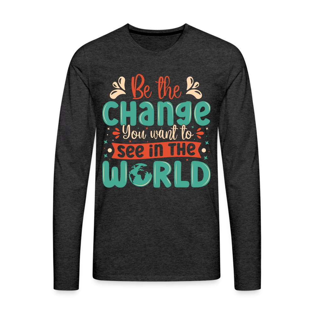Be The Change You Want To See In The World Men's Premium Long Sleeve T-Shirt - charcoal grey
