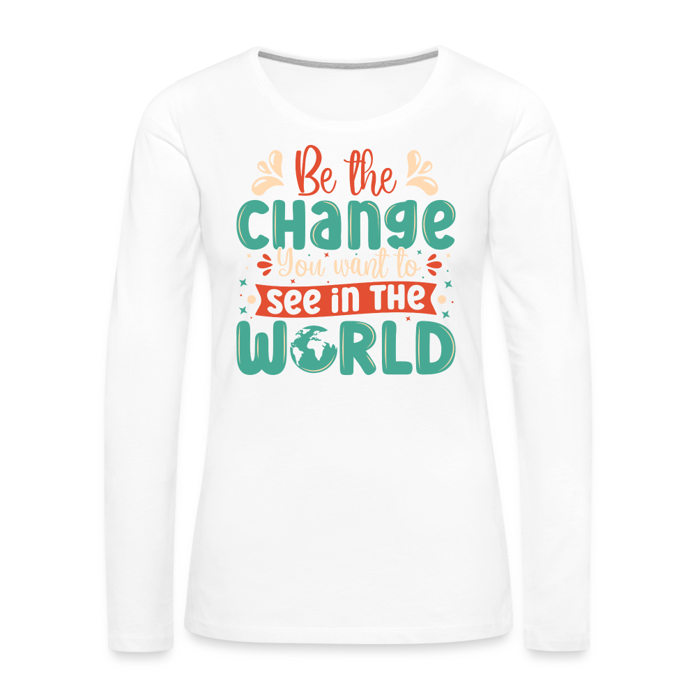 Be The Change You Want To See In The World Women's Premium Long Sleeve T-Shirt - white