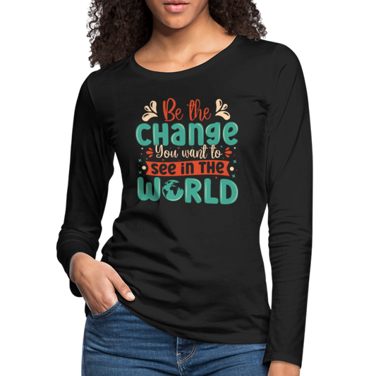 Be The Change You Want To See In The World Women's Premium Long Sleeve T-Shirt - black