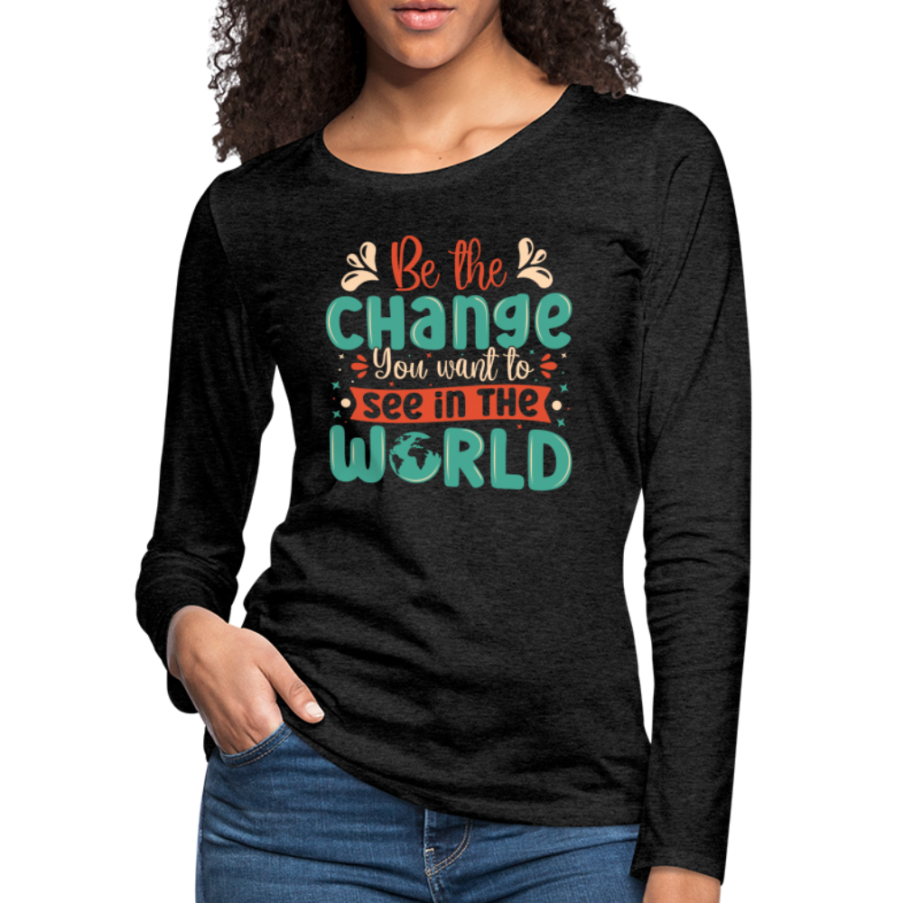 Be The Change You Want To See In The World Women's Premium Long Sleeve T-Shirt - charcoal grey