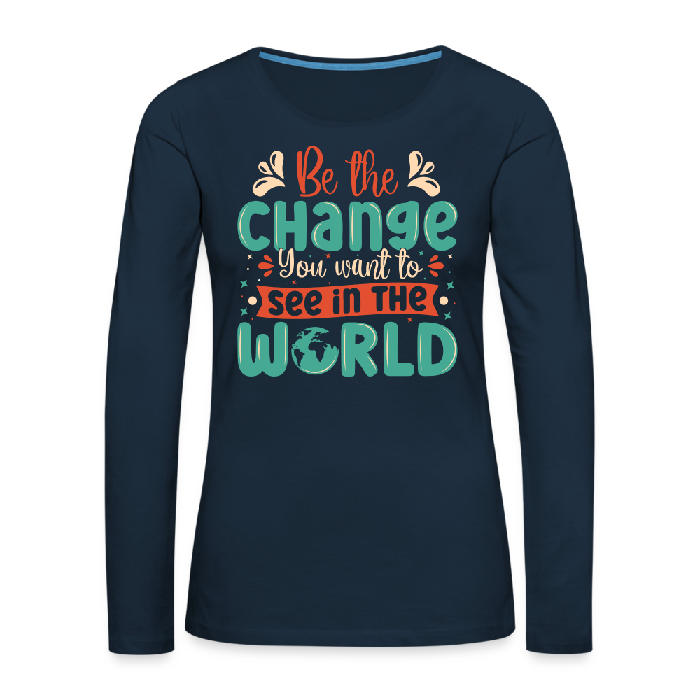 Be The Change You Want To See In The World Women's Premium Long Sleeve T-Shirt - deep navy