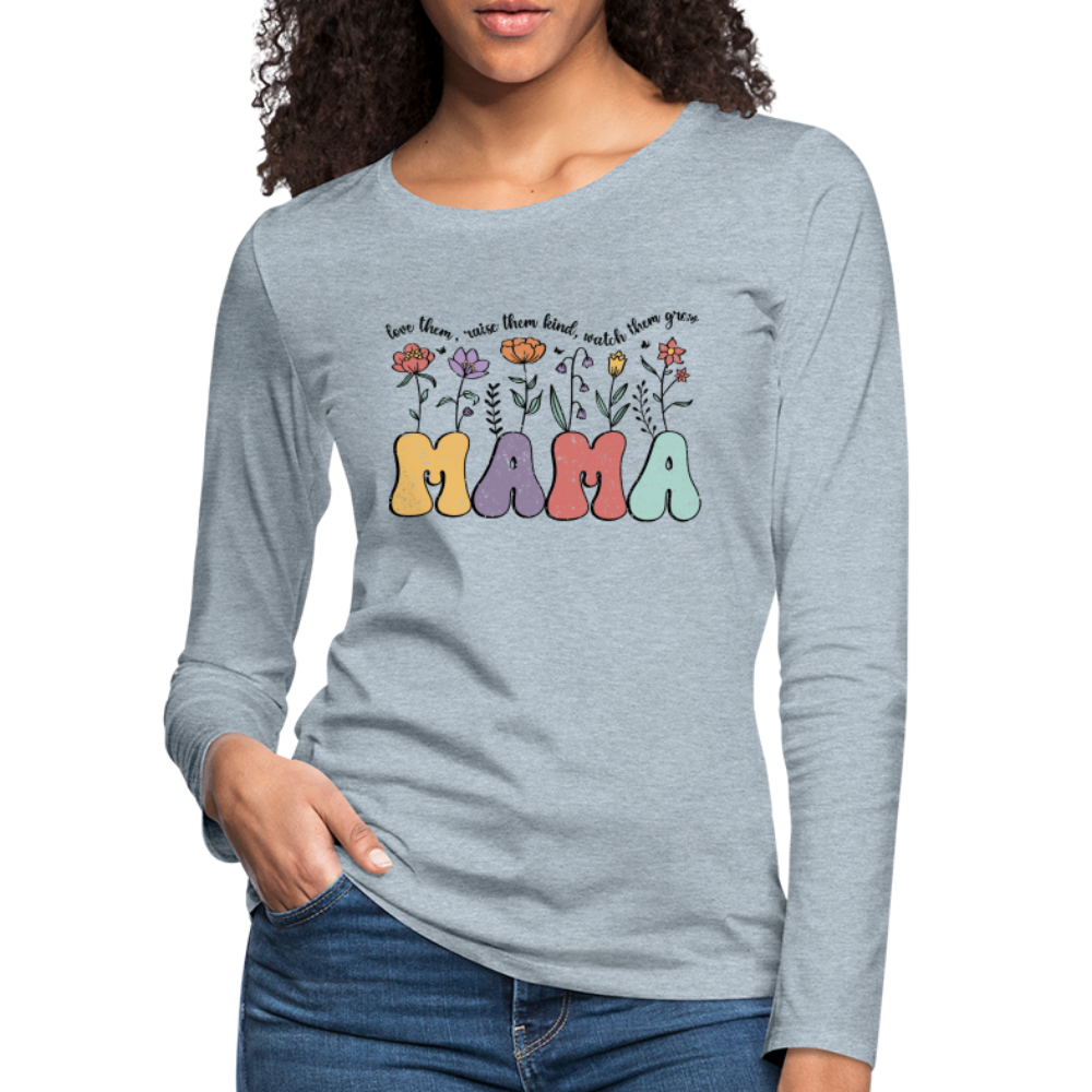 "Mama - Love Them, Raise Them Kind, Watch Them Grow" Women's Premium Long Sleeve T-Shirt - heather ice blue