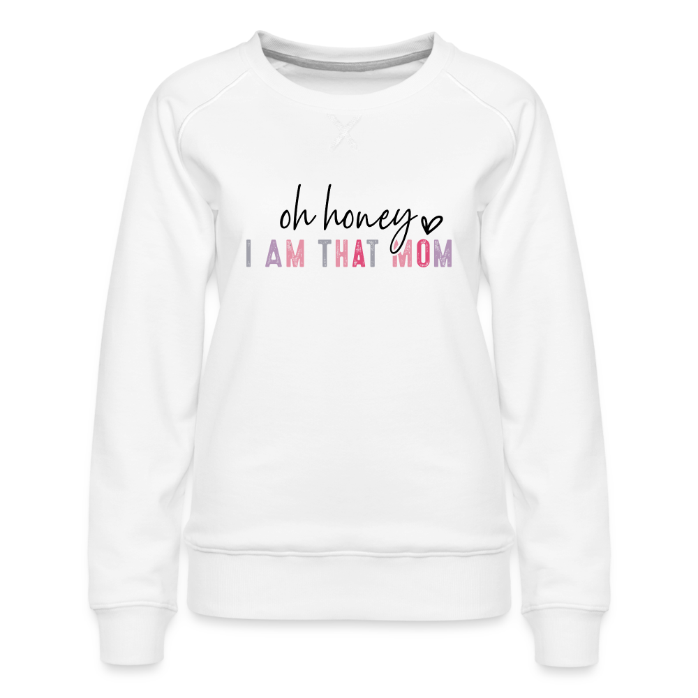 Oh Honey I am that Mom Women’s Premium Sweatshirt - white