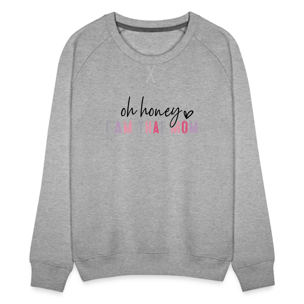 Oh Honey I am that Mom Women’s Premium Sweatshirt - heather grey