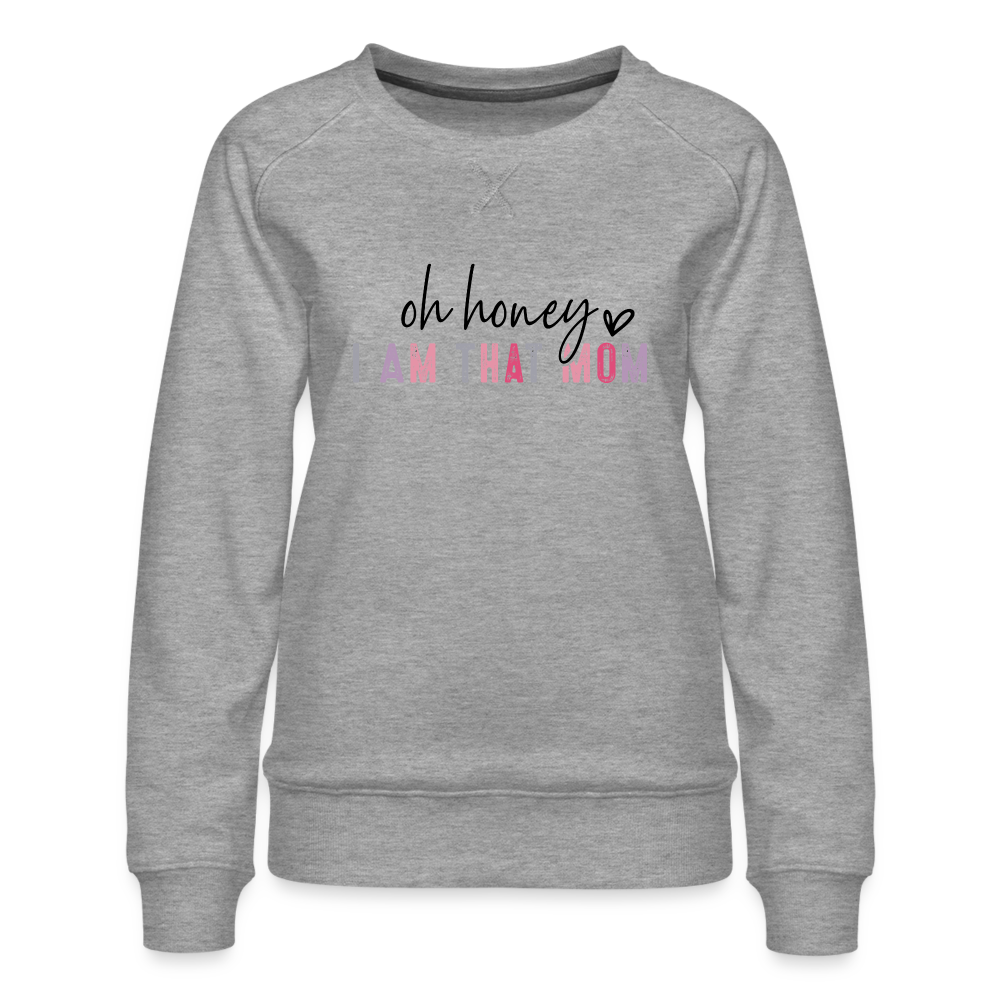 Oh Honey I am that Mom Women’s Premium Sweatshirt - heather grey