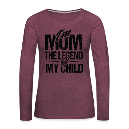 I'm Mom The Legend Of My Child Women's Premium Long Sleeve T-Shirt - heather burgundy