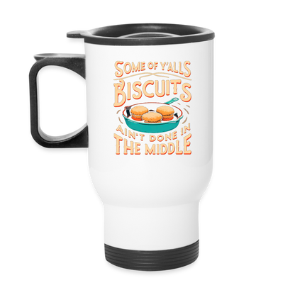 Some of Y'alls Biscuits Ain't Done in the Middle - Travel Mug - white