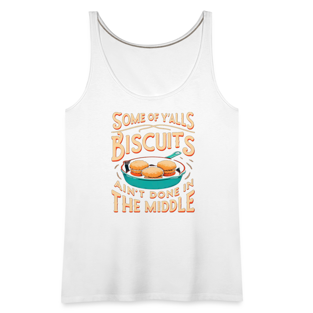 Some of Y'alls Biscuits Ain't Done in the Middle - Women’s Premium Tank Top - white