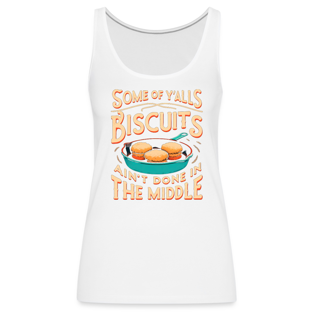Some of Y'alls Biscuits Ain't Done in the Middle - Women’s Premium Tank Top - white