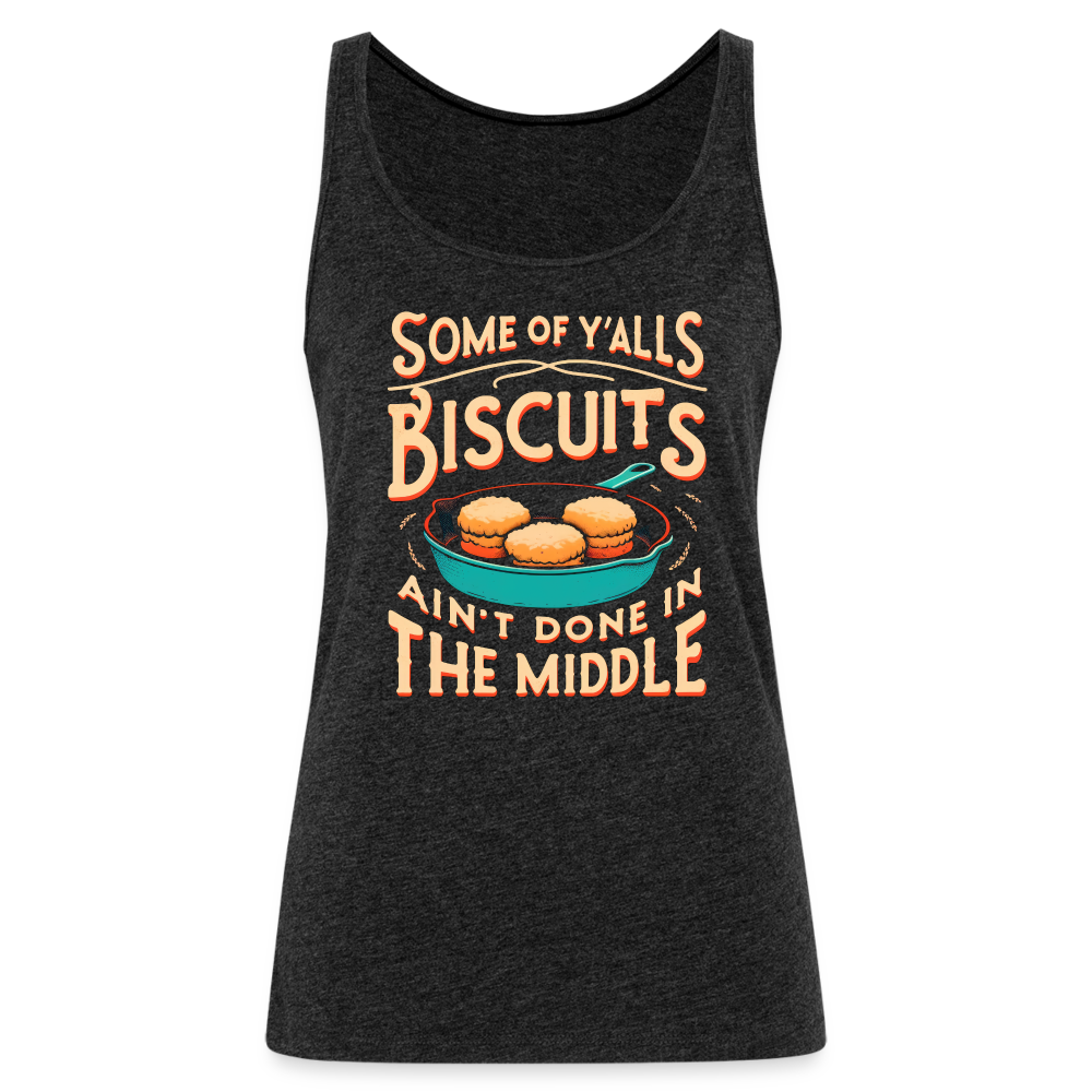 Some of Y'alls Biscuits Ain't Done in the Middle - Women’s Premium Tank Top - charcoal grey