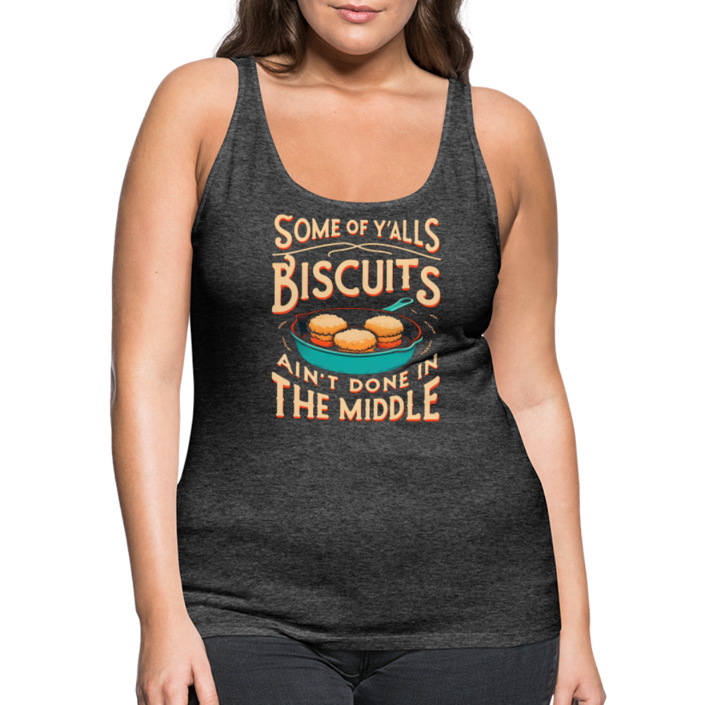 Some of Y'alls Biscuits Ain't Done in the Middle - Women’s Premium Tank Top - charcoal grey