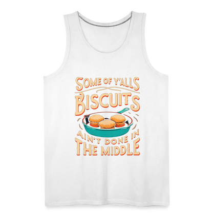 Some of Y'alls Biscuits Ain't Done in the Middle - Men’s Premium Tank Top - white