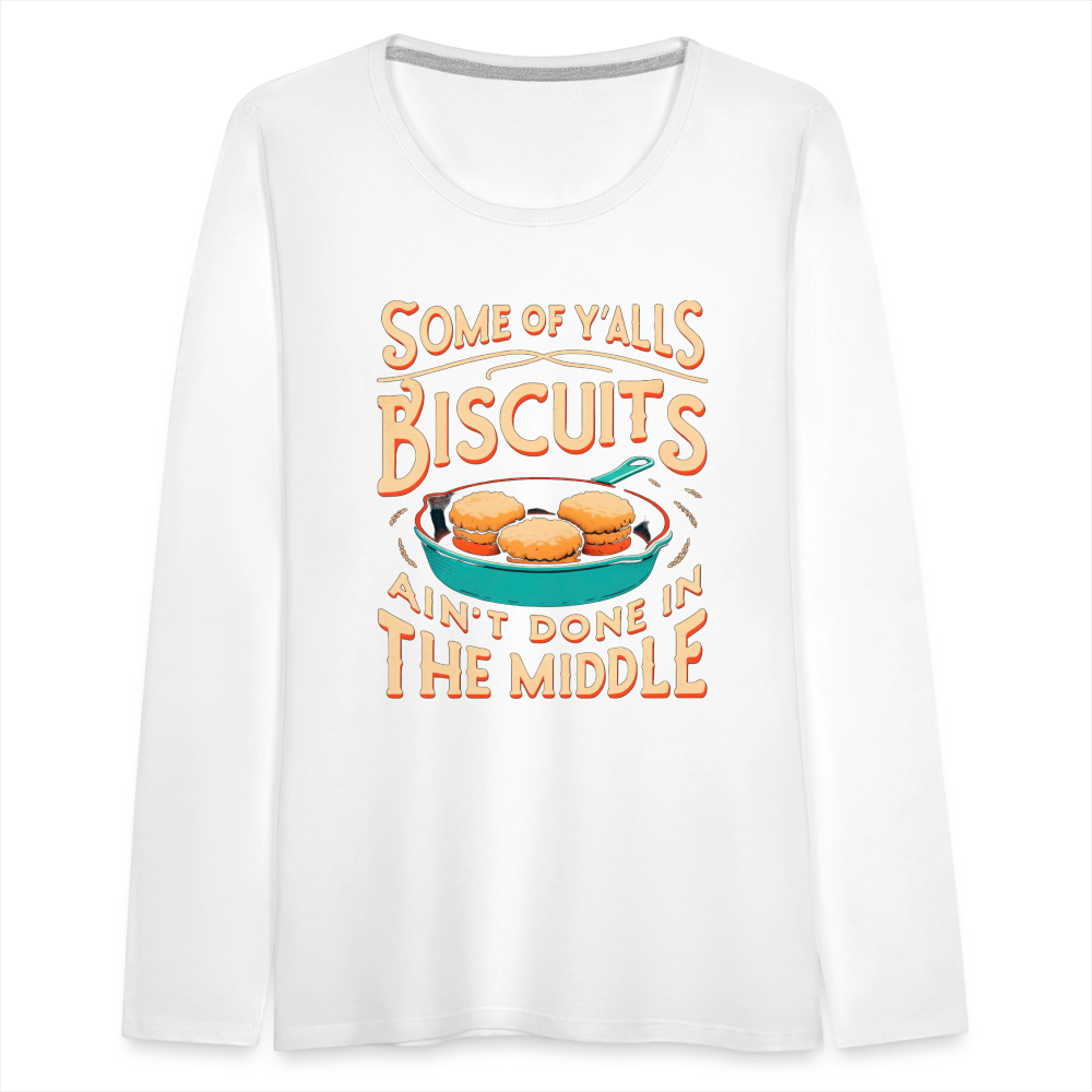 Some of Y'alls Biscuits Ain't Done in the Middle - Women's Premium Long Sleeve T-Shirt - white