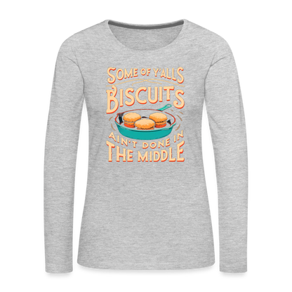 Some of Y'alls Biscuits Ain't Done in the Middle - Women's Premium Long Sleeve T-Shirt - heather gray