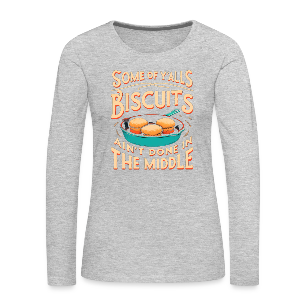 Some of Y'alls Biscuits Ain't Done in the Middle - Women's Premium Long Sleeve T-Shirt - heather gray