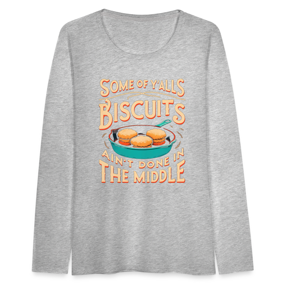 Some of Y'alls Biscuits Ain't Done in the Middle - Women's Premium Long Sleeve T-Shirt - heather gray