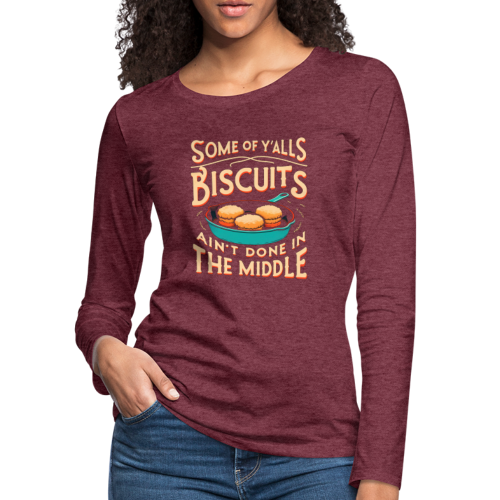 Some of Y'alls Biscuits Ain't Done in the Middle - Women's Premium Long Sleeve T-Shirt - heather burgundy