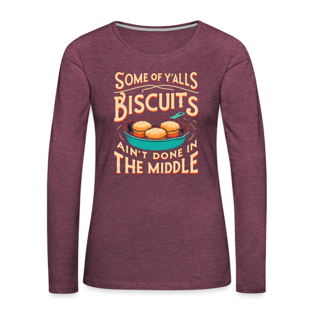 Some of Y'alls Biscuits Ain't Done in the Middle - Women's Premium Long Sleeve T-Shirt - heather burgundy