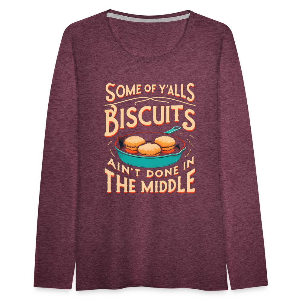 Some of Y'alls Biscuits Ain't Done in the Middle - Women's Premium Long Sleeve T-Shirt - heather burgundy