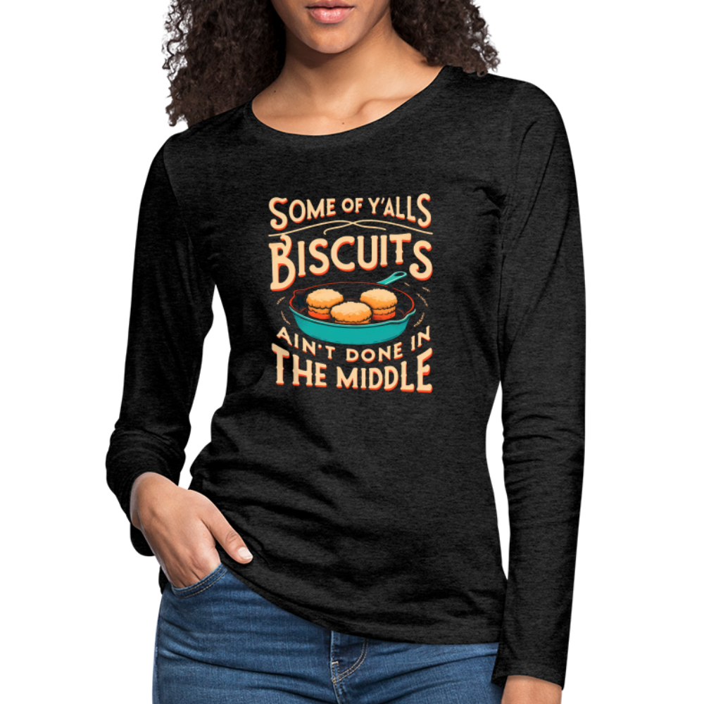 Some of Y'alls Biscuits Ain't Done in the Middle - Women's Premium Long Sleeve T-Shirt - charcoal grey