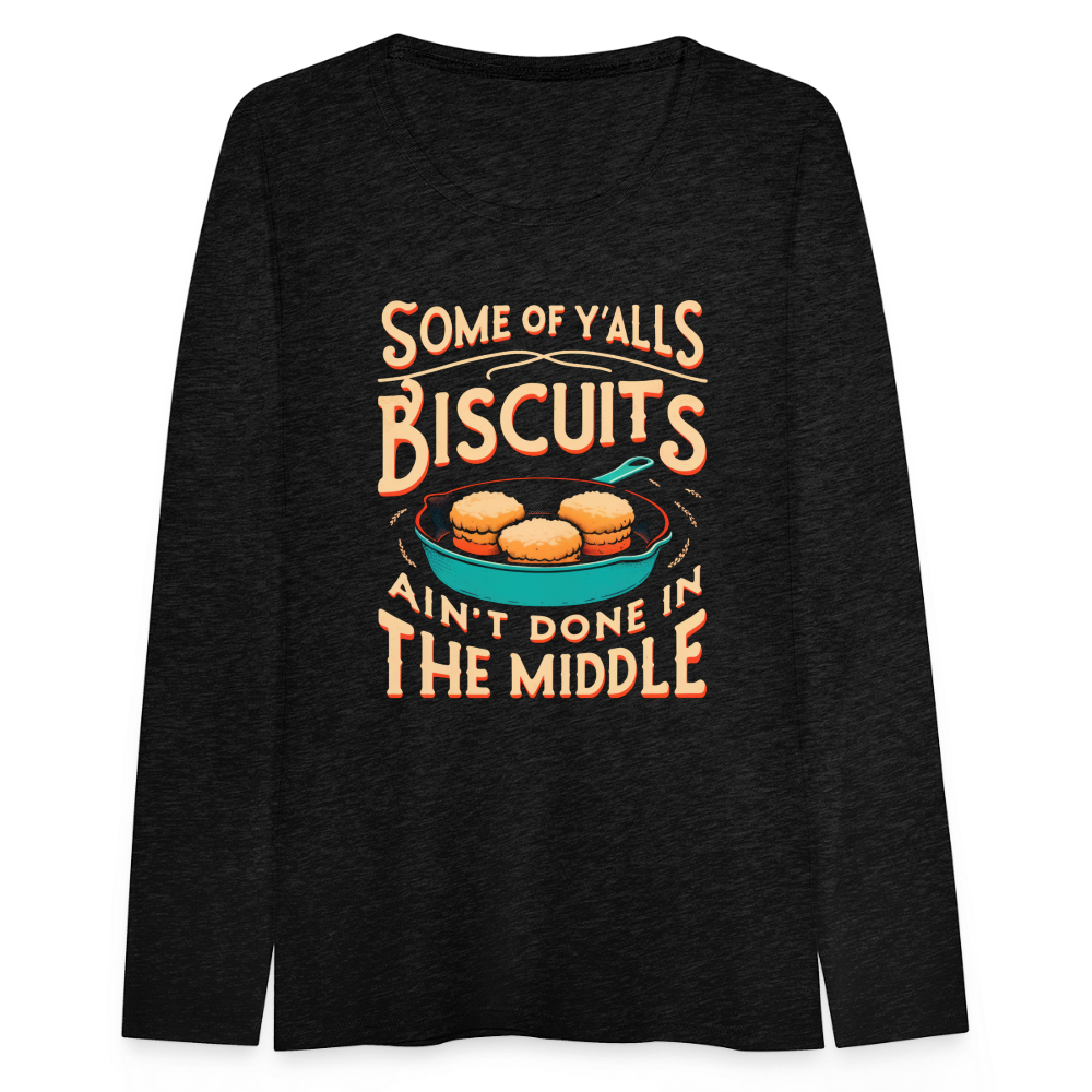 Some of Y'alls Biscuits Ain't Done in the Middle - Women's Premium Long Sleeve T-Shirt - charcoal grey