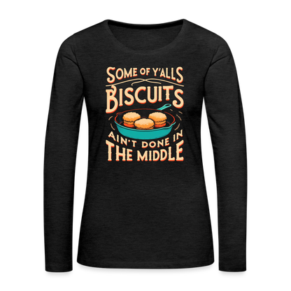 Some of Y'alls Biscuits Ain't Done in the Middle - Women's Premium Long Sleeve T-Shirt - charcoal grey