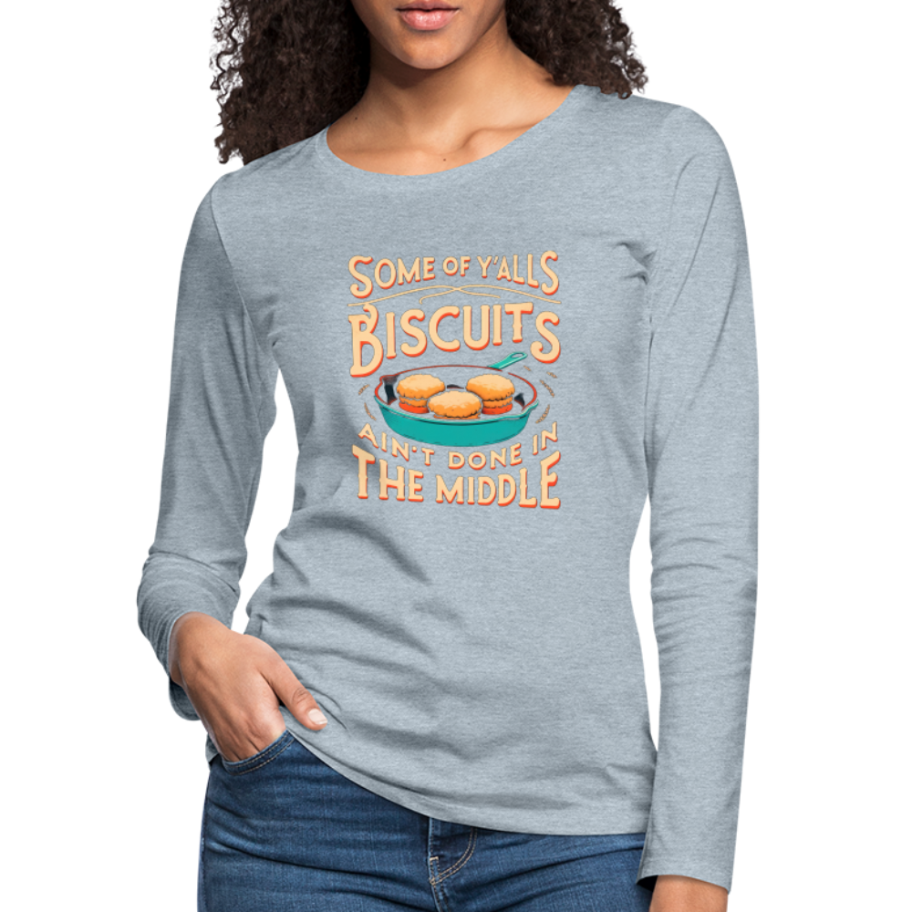 Some of Y'alls Biscuits Ain't Done in the Middle - Women's Premium Long Sleeve T-Shirt - heather ice blue