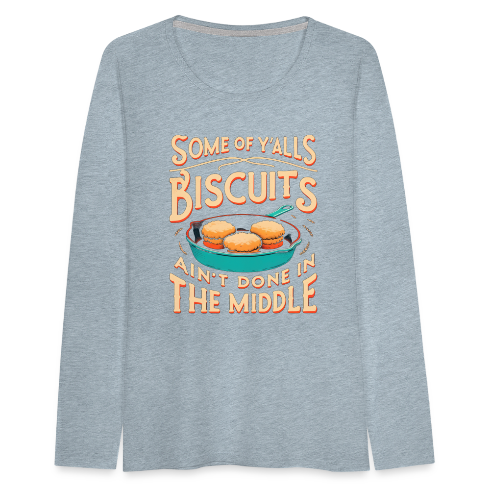 Some of Y'alls Biscuits Ain't Done in the Middle - Women's Premium Long Sleeve T-Shirt - heather ice blue