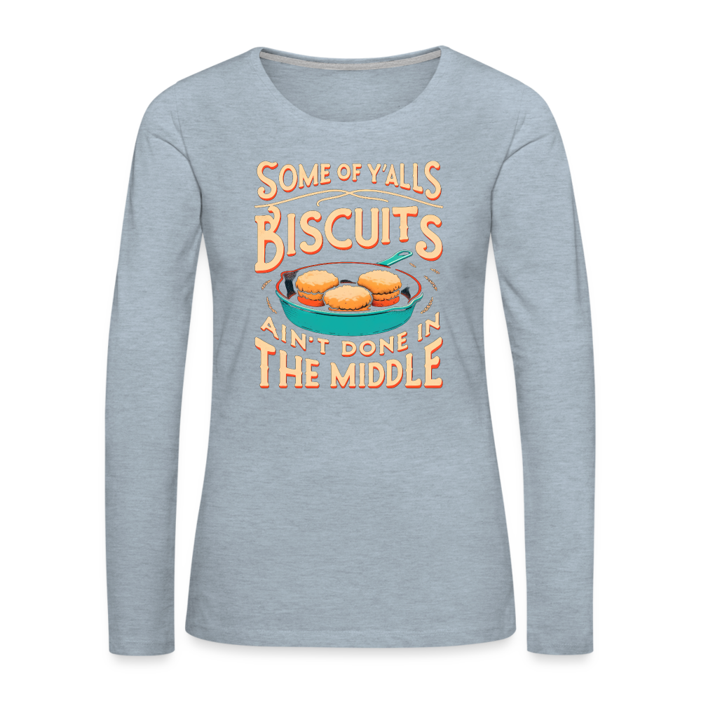 Some of Y'alls Biscuits Ain't Done in the Middle - Women's Premium Long Sleeve T-Shirt - heather ice blue