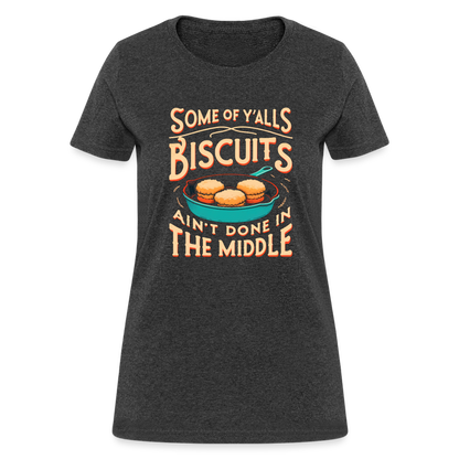 Some of Y'alls Biscuits Ain't Done in the Middle - Women's T-Shirt - heather black