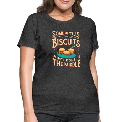 Some of Y'alls Biscuits Ain't Done in the Middle - Women's T-Shirt - heather black