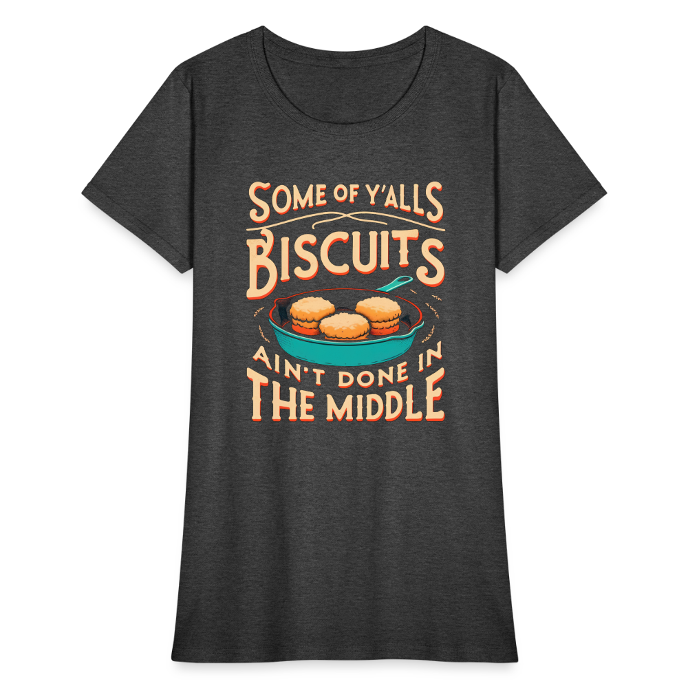 Some of Y'alls Biscuits Ain't Done in the Middle - Women's T-Shirt Color: heather black