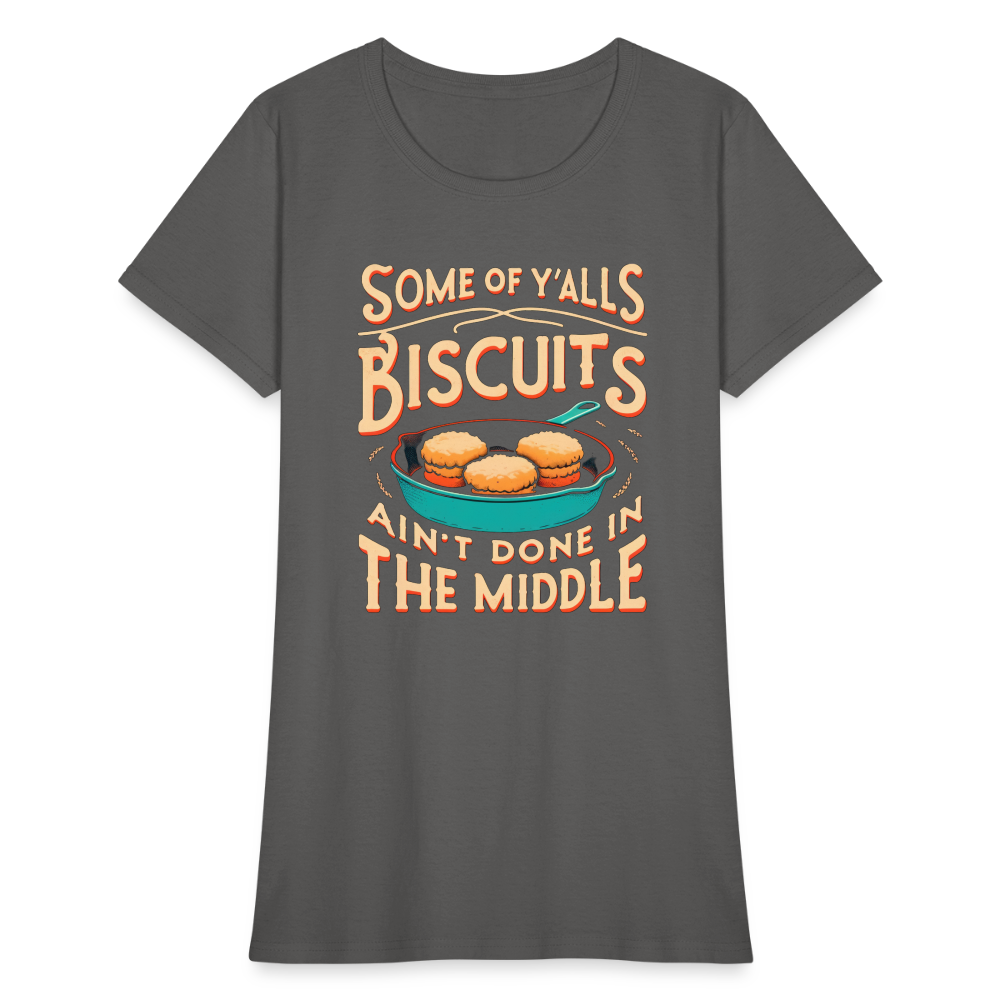 Some of Y'alls Biscuits Ain't Done in the Middle - Women's T-Shirt Color: charcoal