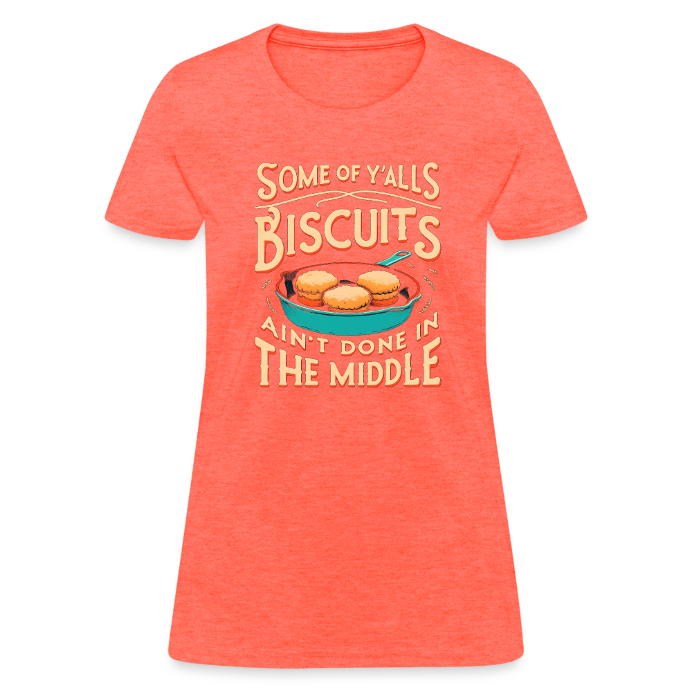 Some of Y'alls Biscuits Ain't Done in the Middle - Women's T-Shirt Color: heather coral