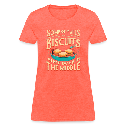 Some of Y'alls Biscuits Ain't Done in the Middle - Women's T-Shirt - heather coral