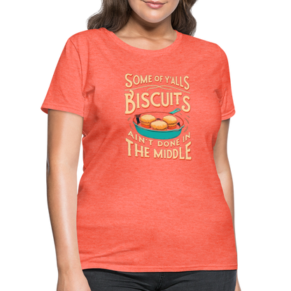 Some of Y'alls Biscuits Ain't Done in the Middle - Women's T-Shirt - heather coral