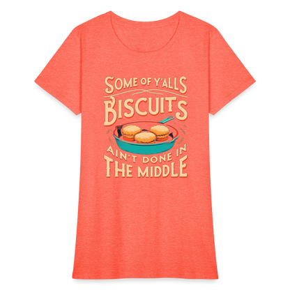 Some of Y'alls Biscuits Ain't Done in the Middle - Women's T-Shirt - heather coral