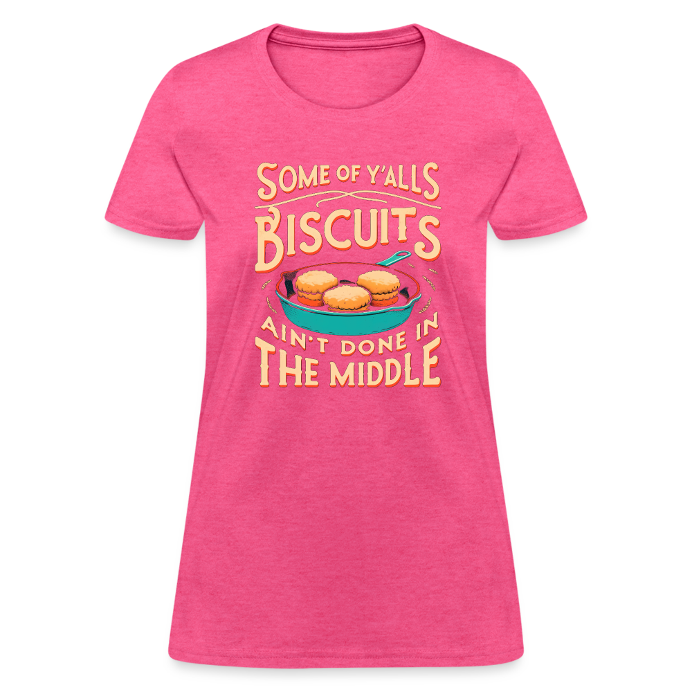 Some of Y'alls Biscuits Ain't Done in the Middle - Women's T-Shirt Color: heather pink