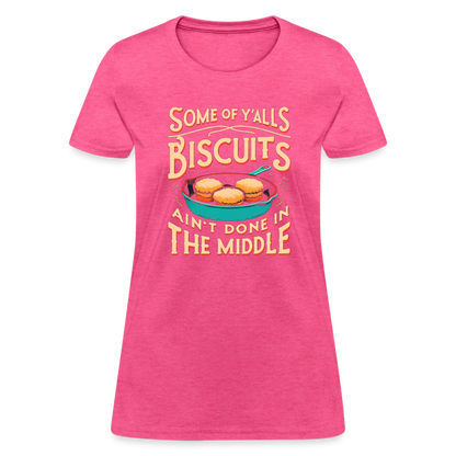 Some of Y'alls Biscuits Ain't Done in the Middle - Women's T-Shirt - heather pink