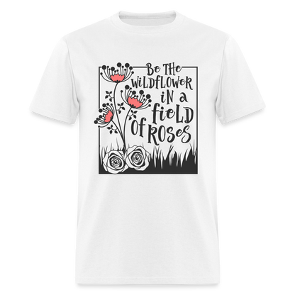 Be The Wildflower In A Field of Roses T-Shirt - white