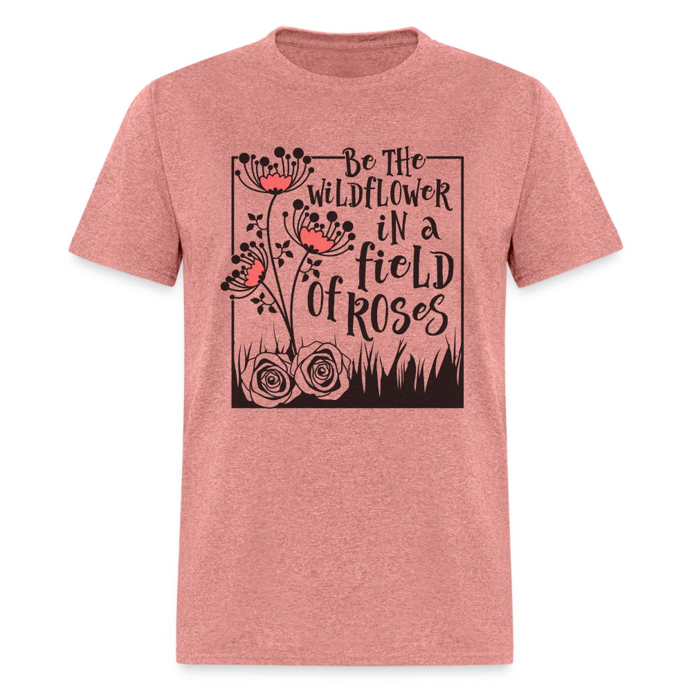 Be The Wildflower In A Field of Roses T-Shirt - heather mauve