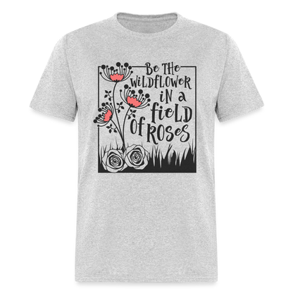 Be The Wildflower In A Field of Roses T-Shirt - heather gray