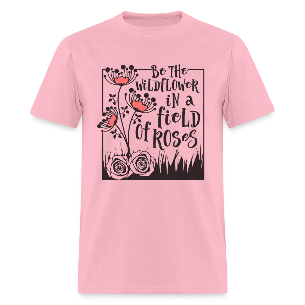 Be The Wildflower In A Field of Roses T-Shirt - pink