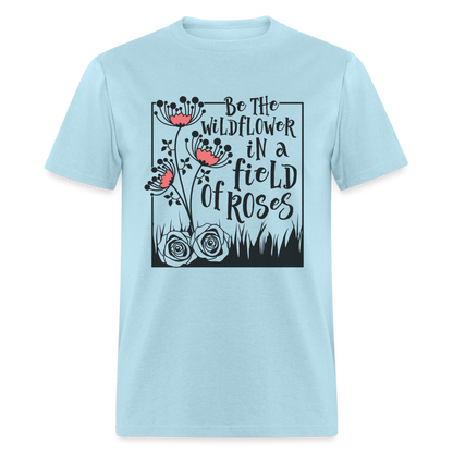 Be The Wildflower In A Field of Roses T-Shirt - powder blue