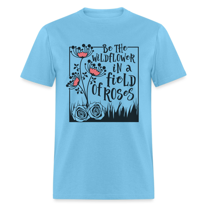 Be The Wildflower In A Field of Roses T-Shirt - aquatic blue