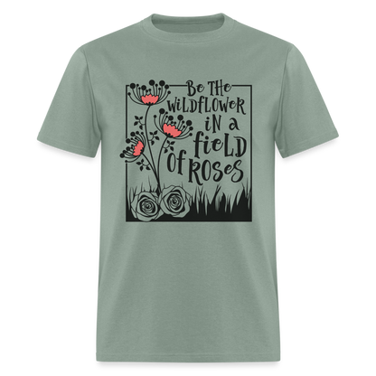 Be The Wildflower In A Field of Roses T-Shirt - sage